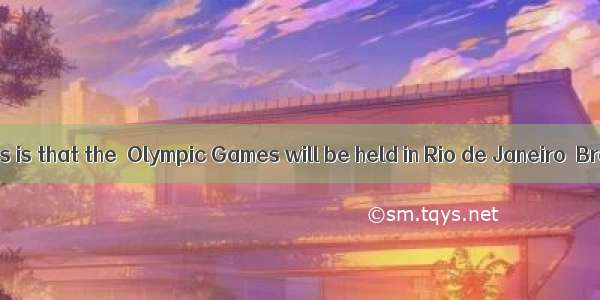 is known to us is that the  Olympic Games will be held in Rio de Janeiro  Brazil.A. It