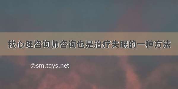 找心理咨询师咨询也是治疗失眠的一种方法