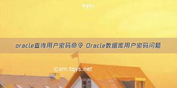 oracle查询用户密码命令 Oracle数据库用户密码问题