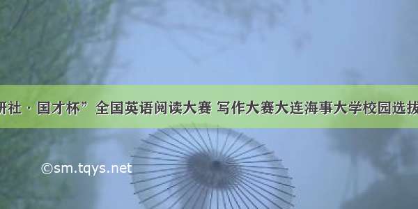 “外研社·国才杯”全国英语阅读大赛 写作大赛大连海事大学校园选拔赛举行