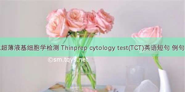 膜式超薄液基细胞学检测 Thinprep cytology test(TCT)英语短句 例句大全