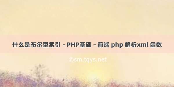 什么是布尔型索引 – PHP基础 – 前端 php 解析xml 函数