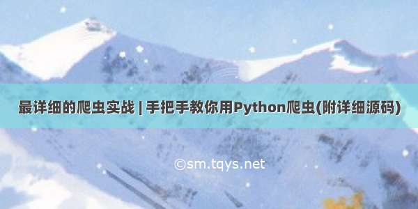 最详细的爬虫实战 | 手把手教你用Python爬虫(附详细源码)