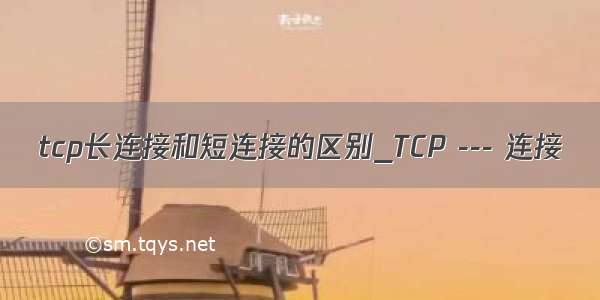 tcp长连接和短连接的区别_TCP --- 连接