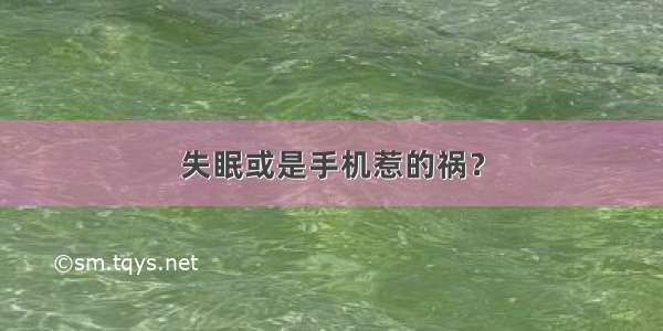 失眠或是手机惹的祸？