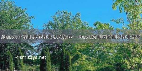 跑revit计算机硬件要求 BIM软件——Revit对电脑配置的要求分析