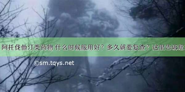 阿托伐他汀类药物 什么时候服用好？多久就要复查？这里告诉您