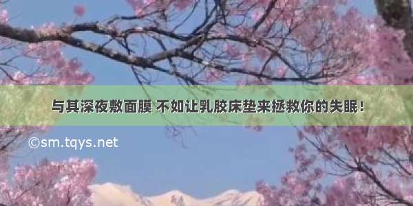 与其深夜敷面膜 不如让乳胶床垫来拯救你的失眠！