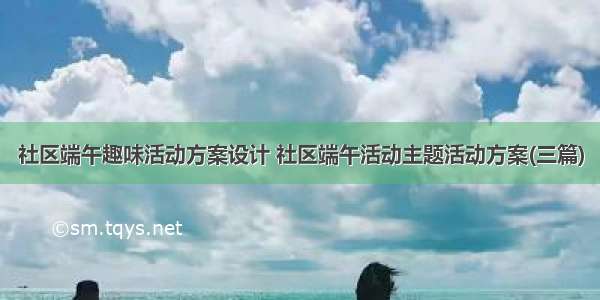 社区端午趣味活动方案设计 社区端午活动主题活动方案(三篇)