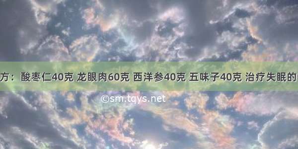 失眠特效方：酸枣仁40克 龙眼肉60克 西洋参40克 五味子40克 治疗失眠的特效良方 