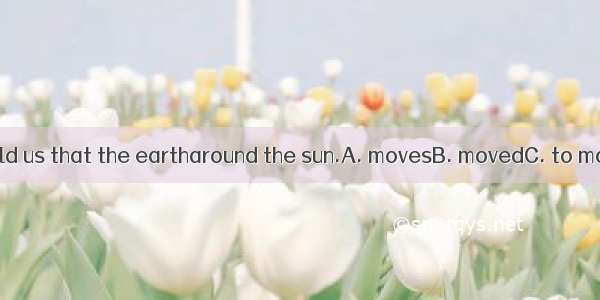 Our teacher told us that the eartharound the sun.A. movesB. movedC. to moveD. moving