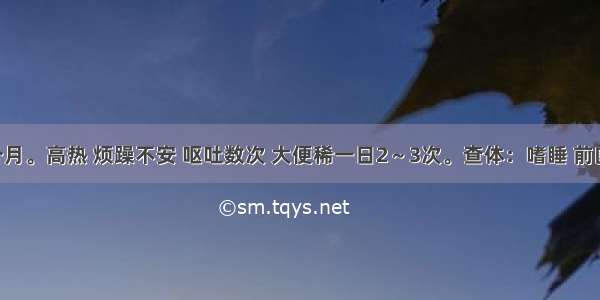 患儿 9个月。高热 烦躁不安 呕吐数次 大便稀一日2～3次。查体：嗜睡 前囟稍紧张