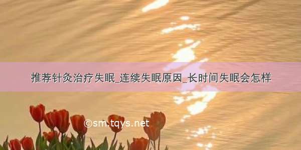 推荐针灸治疗失眠_连续失眠原因_长时间失眠会怎样