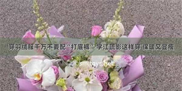 穿羽绒服千万不要配“打底裤” 学江疏影这样穿 保暖又显瘦