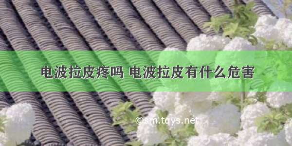 电波拉皮疼吗 电波拉皮有什么危害