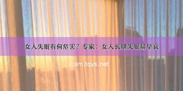 女人失眠有何危害？专家：女人长期失眠易早衰