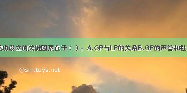 私募股权投资成功设立的关键因素在于（）。A.GP与LP的关系B.GP的声誉和社会积垫C.LP的