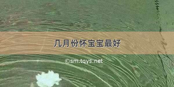 几月份怀宝宝最好