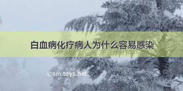 白血病化疗病人为什么容易感染