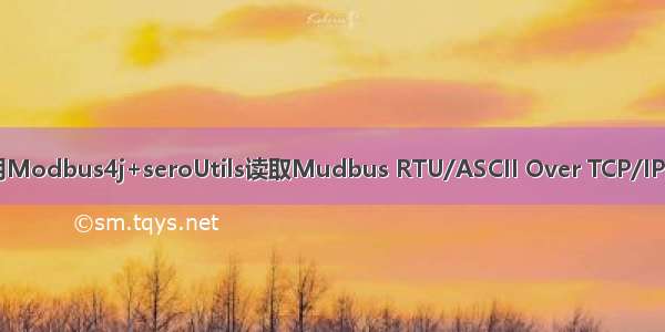 Java实现使用Modbus4j+seroUtils读取Mudbus RTU/ASCII Over TCP/IP连接设备数据