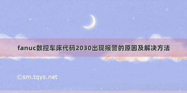 fanuc数控车床代码2030出现报警的原因及解决方法