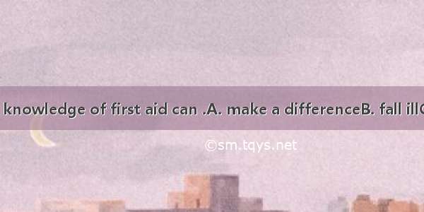 It shows that a knowledge of first aid can .A. make a differenceB. fall illC. squeeze outD