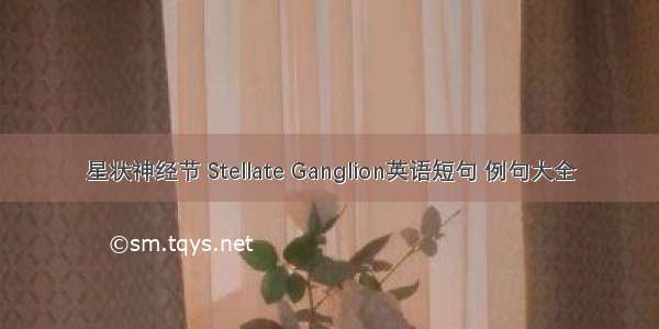 星状神经节 Stellate Ganglion英语短句 例句大全