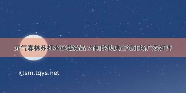 元气森林苏打水这款饮品 为何能快速占领市场广受好评