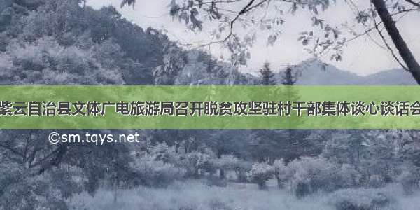 紫云自治县文体广电旅游局召开脱贫攻坚驻村干部集体谈心谈话会