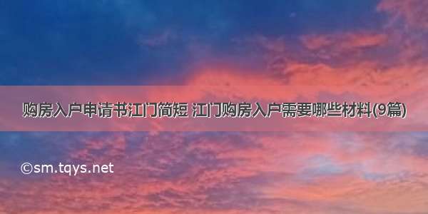 购房入户申请书江门简短 江门购房入户需要哪些材料(9篇)