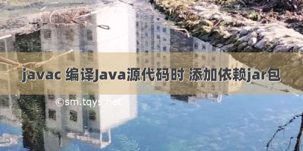 javac 编译Java源代码时 添加依赖jar包