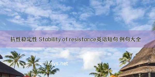 抗性稳定性 Stability of resistance英语短句 例句大全