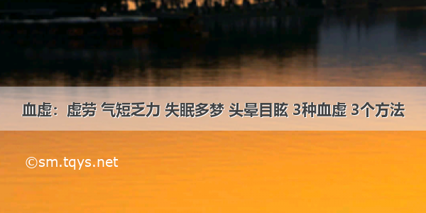 血虚：虚劳 气短乏力 失眠多梦 头晕目眩 3种血虚 3个方法