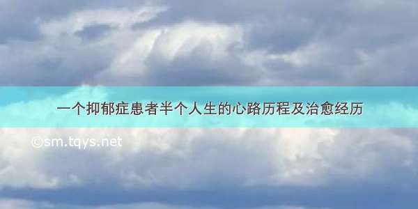 一个抑郁症患者半个人生的心路历程及治愈经历