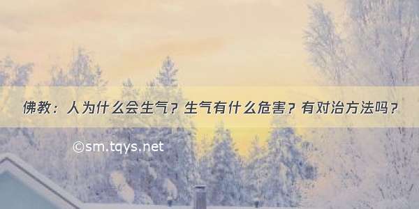 佛教：人为什么会生气？生气有什么危害？有对治方法吗？