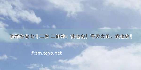 孙悟空会七十二变 二郎神：我也会！平天大圣：我也会！