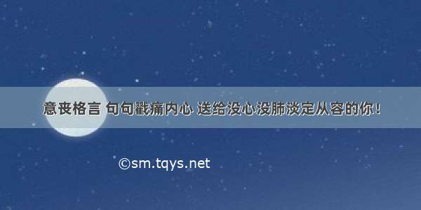 意丧格言 句句戳痛内心 送给没心没肺淡定从容的你！