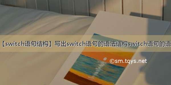 【switch语句结构】写出switch语句的语法结构switch语句的语...