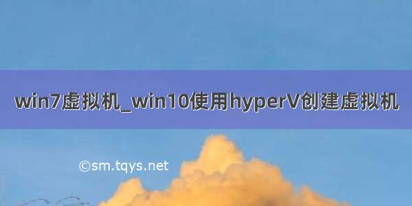 win7虚拟机_win10使用hyperV创建虚拟机
