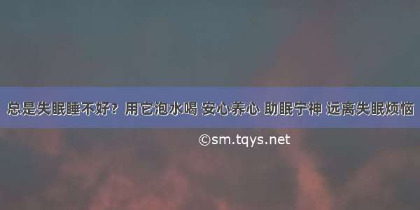 总是失眠睡不好？用它泡水喝 安心养心 助眠宁神 远离失眠烦恼