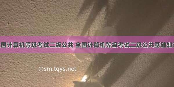 全国计算机等级考试二级公共 全国计算机等级考试二级公共基础知识.