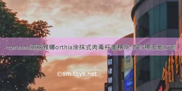 coreana高丽雅娜orthia涂抹式肉毒杆菌精华 首尔哪里能买到