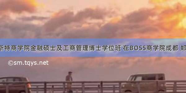 法国布雷斯特商学院金融硕士及工商管理博士学位班 在BOSS商学院成都 郑州 合肥 贵