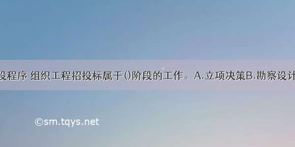 按照铁路建设程序 组织工程招投标属于()阶段的工作。A.立项决策B.勘察设计C.工程实施