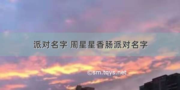 派对名字 周星星香肠派对名字