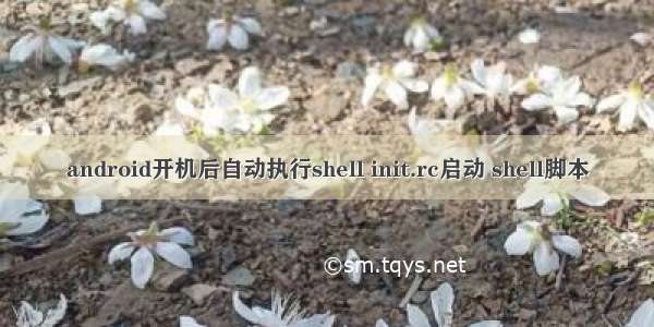 android开机后自动执行shell init.rc启动 shell脚本