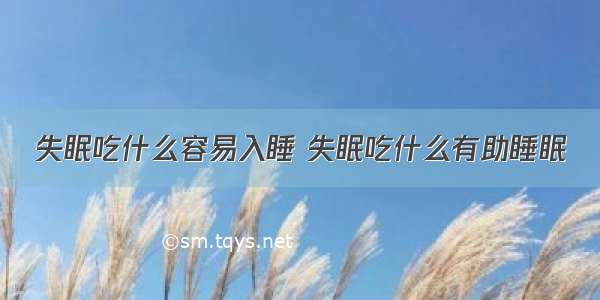 失眠吃什么容易入睡 失眠吃什么有助睡眠