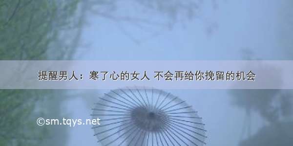 提醒男人：寒了心的女人 不会再给你挽留的机会