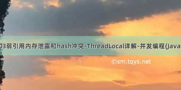 03弱引用内存泄露和hash冲突-ThreadLocal详解-并发编程(Java)