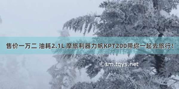 售价一万二 油耗2.1L 摩旅利器力帆KPT200带你一起去旅行！